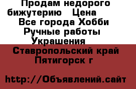 Продам недорого бижутерию › Цена ­ 300 - Все города Хобби. Ручные работы » Украшения   . Ставропольский край,Пятигорск г.